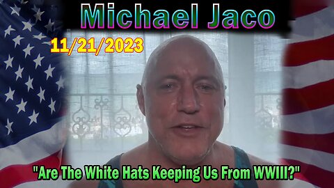 Michael Jaco HUGE Intel 11/21/23: "Are The White Hats Keeping Us From WWIII?"