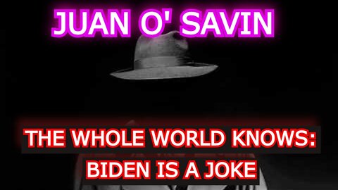 JUAN O' SAVIN REUPLOAD: THE WHOLE WORLD KNOWS: BIDEN IS A JOKE