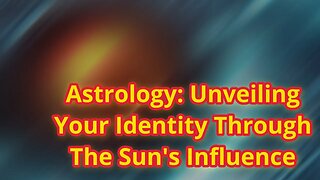 Astrology: Unveiling Your Identity Through The Sun's Influence