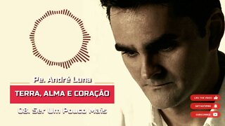 PE. ANDRÉ LUNA SCJ (TERRA, ALMA E CORAÇÃO) 08. Ser Um Pouco Mais ヅ