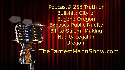 Podcast# 258 Truth or Bullshit: City of Eugene, Oregon, Exposes Public Nudity bill, Legal in Oregon