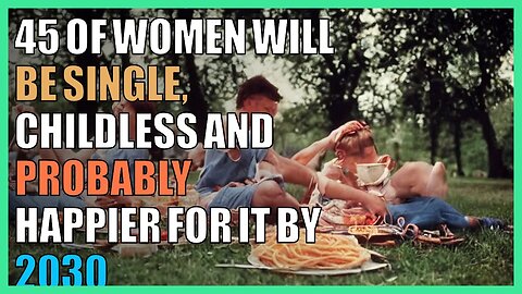 45 of women will be single, childless and probably happier for it by 2030