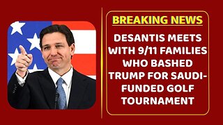 DeSantis meets with 9/11 families who bashed Trump for Saudi-funded golf tournament