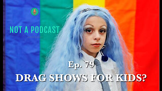 Ep. 80 Drag Shows for KIDS? - NOT A PODCAST