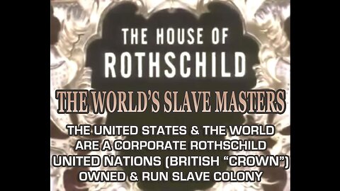 THE UNITED STATES & THE WORLD ARE A CORPORATE ROTHSCHILD (BRITISH “CROWN”) OWNED & RUN SLAVE COLONY