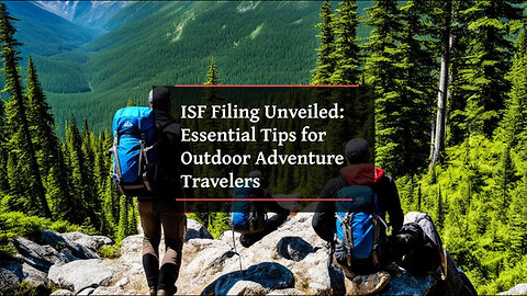 Customs Compliance Guide: ISF Filing Tips for Outdoor Adventure Travel Enthusiasts