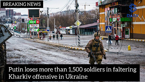 Putin loses more than 1,500 soldiers in faltering Kharkiv offensive in Ukraine|latest news|