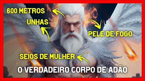 O VERDADEIRO CORPO DE ADÃO - Feito de unhas, escama, semelhante aos anjos e arcanjos.