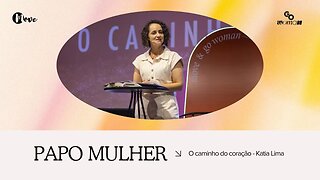 PAPO MULHER | O caminho para o coração - Kátia Lima