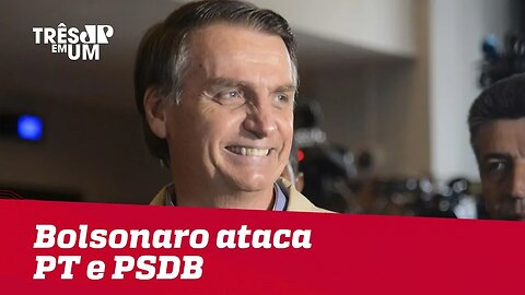 Bolsonaro ataca PT e PSDB