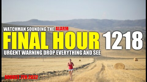 FINAL HOUR 1218 - URGENT WARNING DROP EVERYTHING AND SEE - WATCHMAN SOUNDING THE ALARM