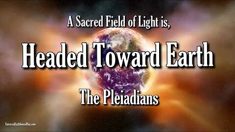 A Sacred Field of Light is Headed Toward Earth ~ The Pleiadians
