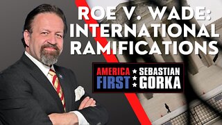 Roe v. Wade: International Ramifications. Jim Carafano with Sebastian Gorka on AMERICA First