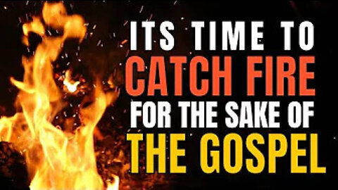 We Need To Catch FIRE For The SAKE Of The GOSPEL!!!