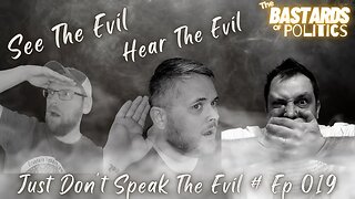 #019 | "See the Evil! Hear the Evil! Just Don't Speak the Evil!" | The Bastards of Politics