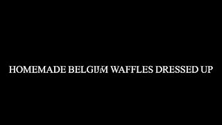 Homemade Belgium Waffles Dressed Up