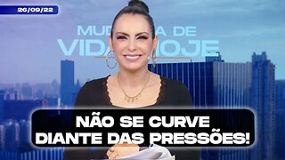 Não se curve diante das pressões! || Mudança de Vida Hoje