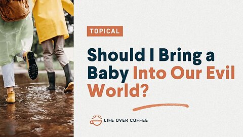Should I Bring a Baby Into Our Evil World?