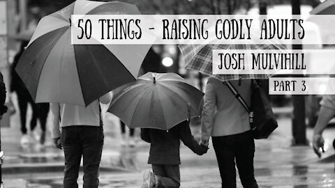 50 Things - Raising Godly Adults - Josh Mulvihill, Part 3