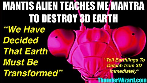 ALIEN MANTIS TEACHES ME MANTRA TO DESTROY EARTH - WE HAVE DECIDED THAT 3D EARTH MUST BE TRANSFORMED