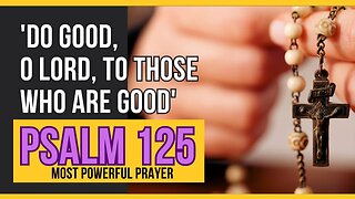 PSALM 125 | Do good, O Lord, to those who are good, | Most Powerful Prayer