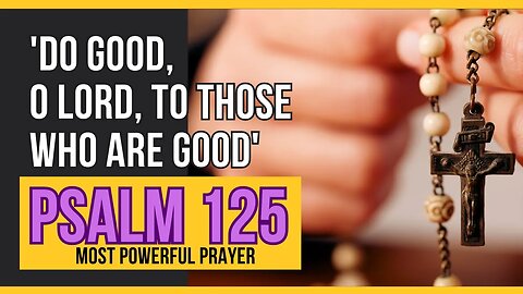 PSALM 125 | Do good, O Lord, to those who are good, | Most Powerful Prayer