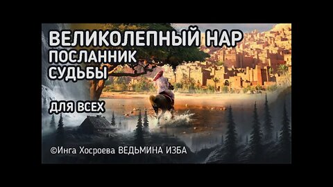 ВЕЛИКОЛЕПНЫЙ НАР. ПОСЛАННИК СУДЬБЫ. ДЛЯ ВСЕХ. ВЕДЬМИНА ИЗБА - ИНГА ХОСРОЕВА