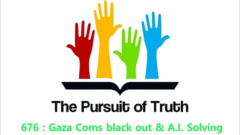 The Pursuit of truth 676 : Gaza Coms black out & A.I. Solving