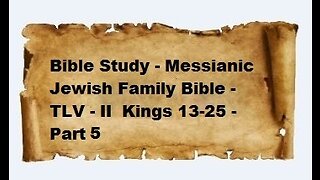 Bible Study - Messianic Jewish Family Bible - TLV - II Kings 13-25 - Part 5