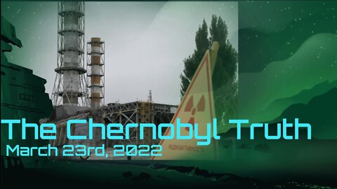 The Chernobyl Truth - March 24th, 2022