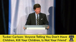 Tucker Carlson: 'Anyone Telling You Don't Have Children, Kill Your Children, Is Not Your Friend'