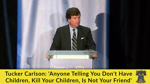 Tucker Carlson: 'Anyone Telling You Don't Have Children, Kill Your Children, Is Not Your Friend'