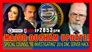 EP 2853-6PM MAJOR: DURHAM "RE-INVESTIGATING" 2016 DNC SERVER HACK INVESTIGATION