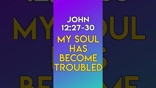 My Soul Has Become Troubled - John 12:27-30