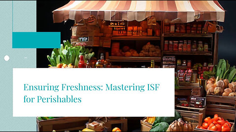 From Farm to Fork: Navigating ISF Filing for Perishable Goods