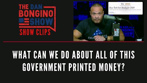 What Can We Do About All Of This Government Printed Money? - Dan Bongino Show Clips