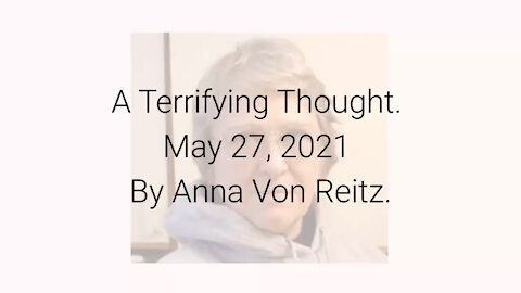 A Terrifying Thought May 27, 2021 By Anna Von Reitz