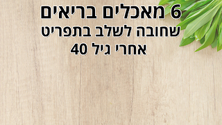 6 מאכלים שאתם חייבים לשלב בתפריט שלכם אחרי גיל 40