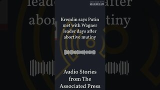 Kremlin says Putin met with Wagner leader days after abortive mutiny | Audio Stories from The...