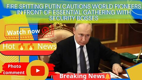 Fire Spitting Putin Cautions World Pioneers In front of Essential Gathering With Security Bosses