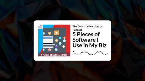 The Constructive Liberty Podcast - 5 Pieces of Software I Use in My Biz