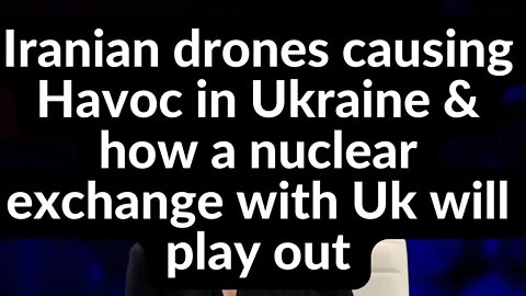 iranian drones causing Havoc in Ukraine & how a nuclear exchange with Uk will play out