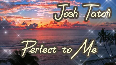 "Perfect To Me" by Josh Tatofi....lyrics...love song