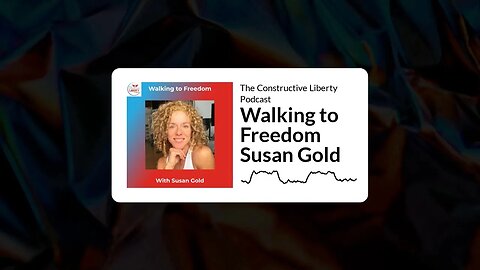 The Constructive Liberty Podcast - Walking to Freedom Susan Gold