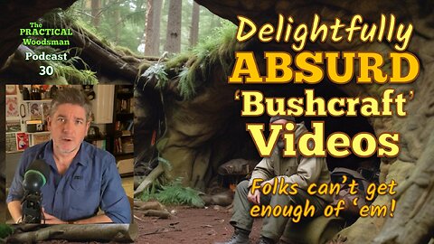 Podcast 30: Delightfully Absurd 'Bushcraft' Videos. Folks can't get enough of 'em!