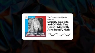 The Constructive Liberty Podcast - Simplify Your Life, and Off Grid Tiny House Living with Ariel...