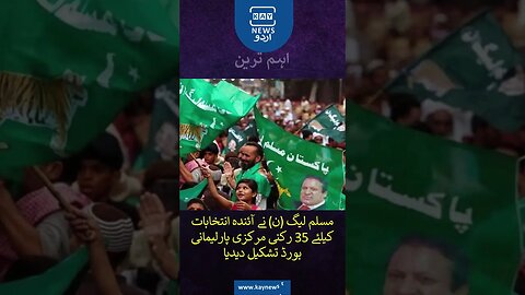 مسلم لیگ (ن) نے آئندہ انتخابات کیلئے 35 رکنی مرکزی پارلیمانی بورڈ تشکیل دیدیا