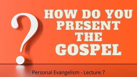 How Do You Present the Gospel? - Personal Evangelism Lecture 7