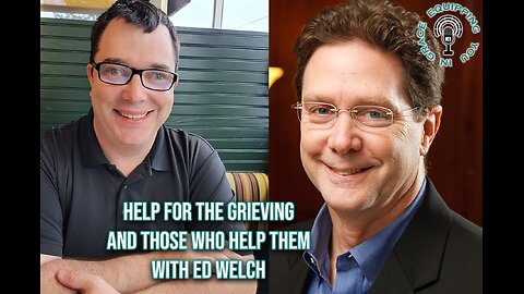 Help for the Grieving and Those Who Help Them with Ed Welch