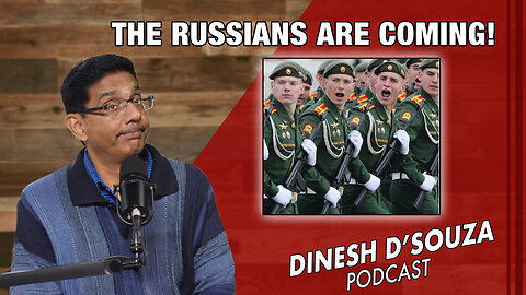 THE RUSSIANS ARE COMING! Dinesh D’Souza Podcast Ep770